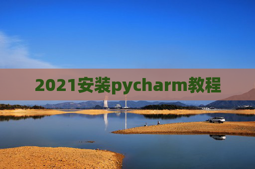 2021安装pycharm教程 2021安装pycharm教程